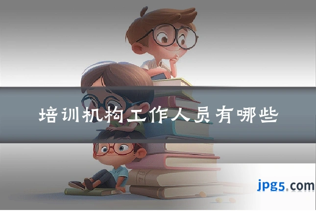 培训机构工作人员有哪些