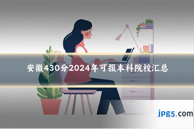 安徽430分2024年可报本科院校汇总
