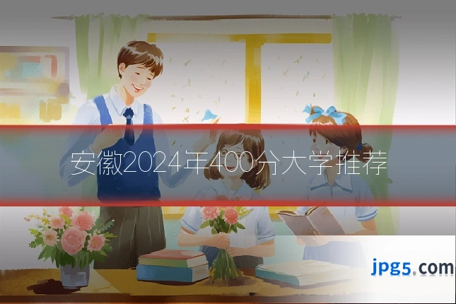 安徽2024年400分大学推荐