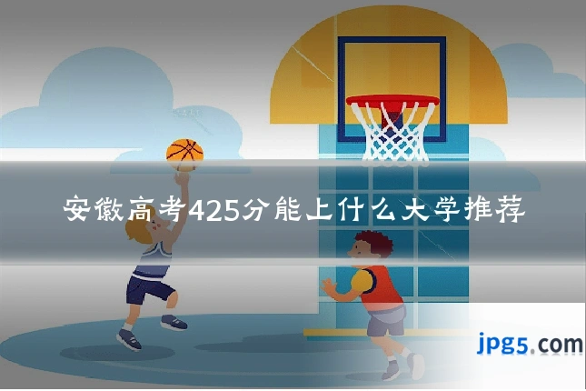 安徽高考425分能上什么大学推荐