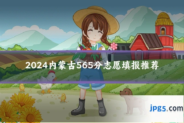 2024内蒙古565分志愿填报推荐