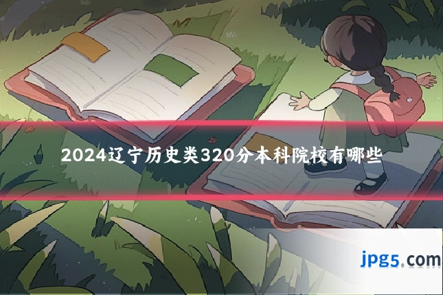 2024辽宁历史类320分本科院校有哪些