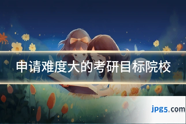 申请难度大的考研目标院校
