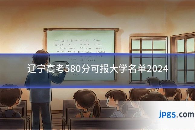 辽宁高考580分可报大学名单2024