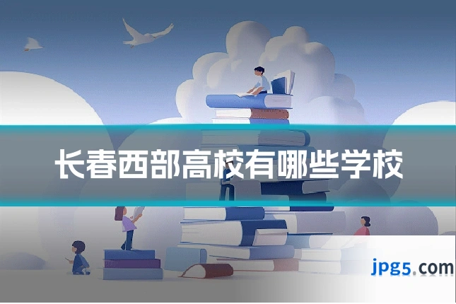 长春西部高校有哪些学校