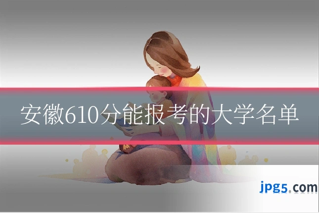 安徽610分能报考的大学名单