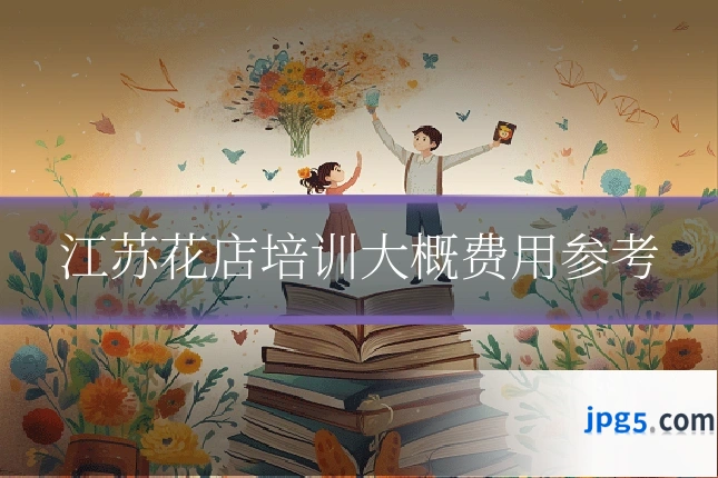 江苏花店培训大概费用参考