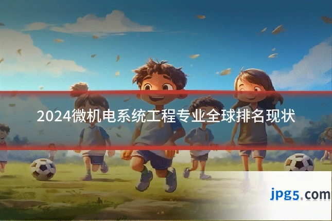 2024微机电系统工程专业全球排名现状