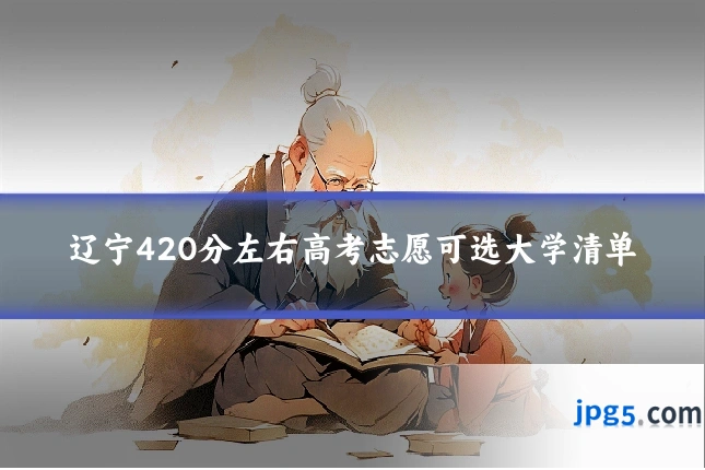 辽宁420分左右高考志愿可选大学清单