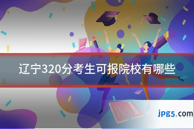 辽宁320分考生可报院校有哪些
