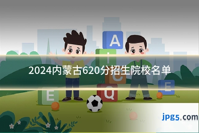 2024内蒙古620分招生院校名单