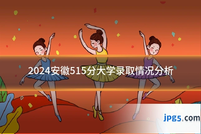 2024安徽515分大学录取情况分析