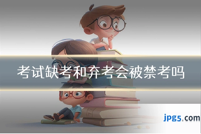 考试缺考和弃考会被禁考吗