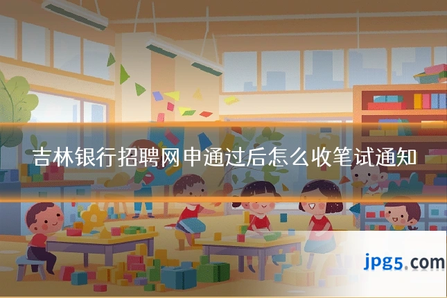 吉林银行招聘网申通过后怎么收笔试通知