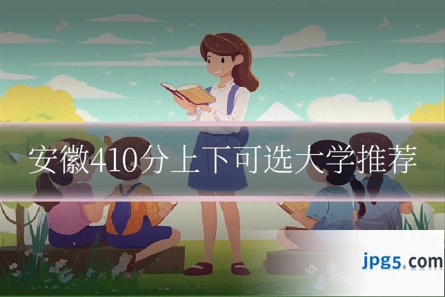 安徽410分上下可选大学推荐