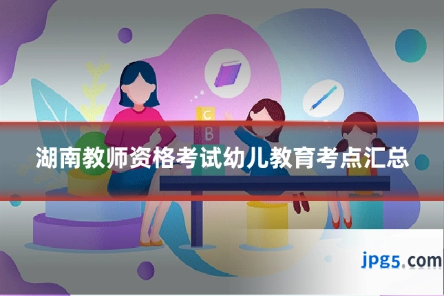 湖南教师资格考试幼儿教育考点汇总