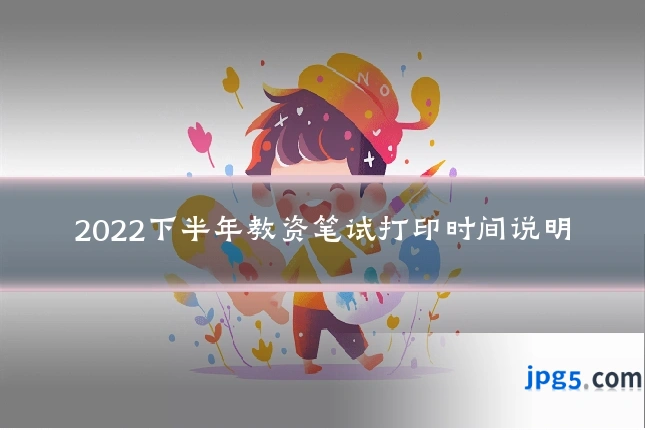 2022下半年教资笔试打印时间说明