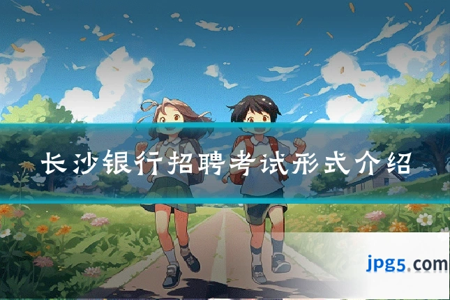 长沙银行招聘考试形式介绍