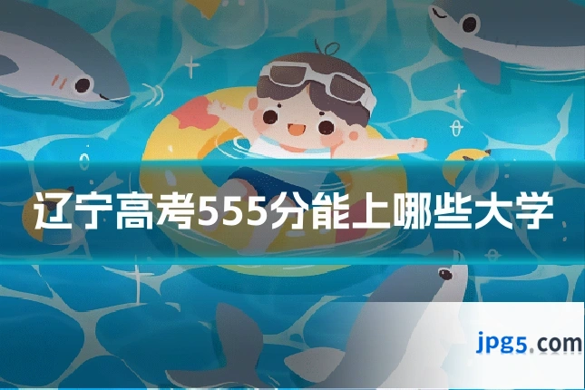 辽宁高考555分能上哪些大学
