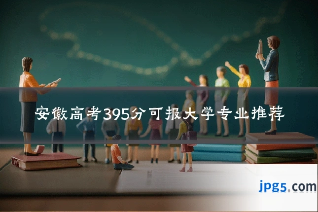 安徽高考395分可报大学专业推荐