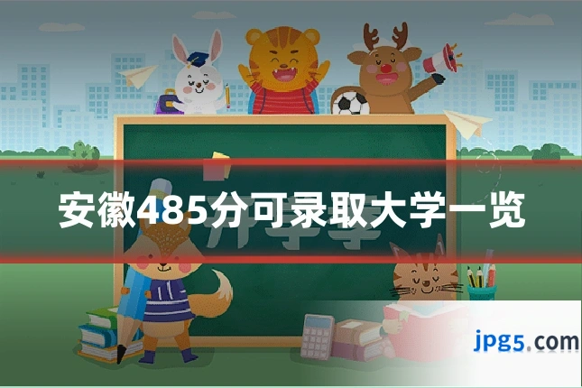 安徽485分可录取大学一览