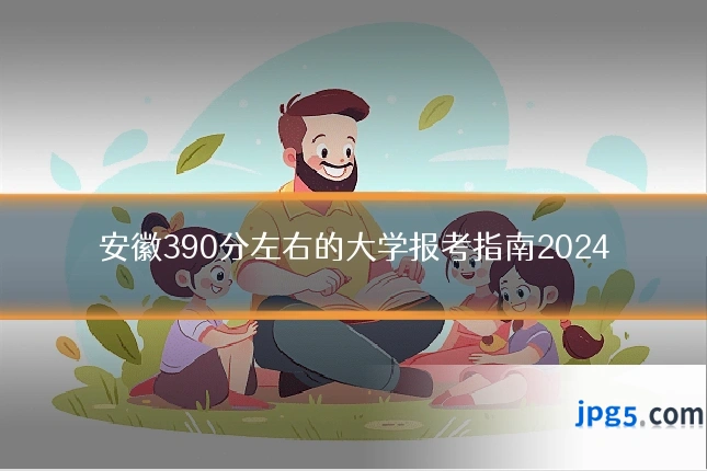 安徽390分左右的大学报考指南2024
