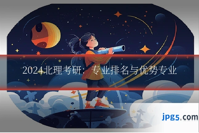 2024北理考研：专业排名与优势专业