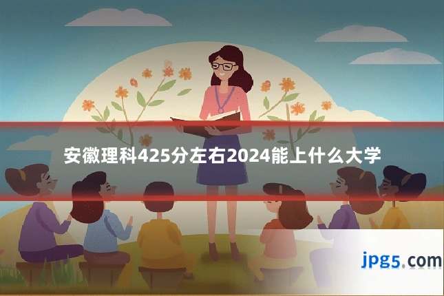 安徽理科425分左右2024能上什么大学