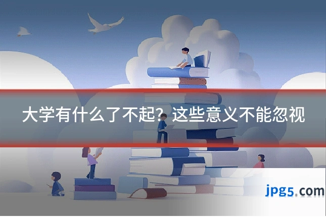 大学有什么了不起？这些意义不能忽视