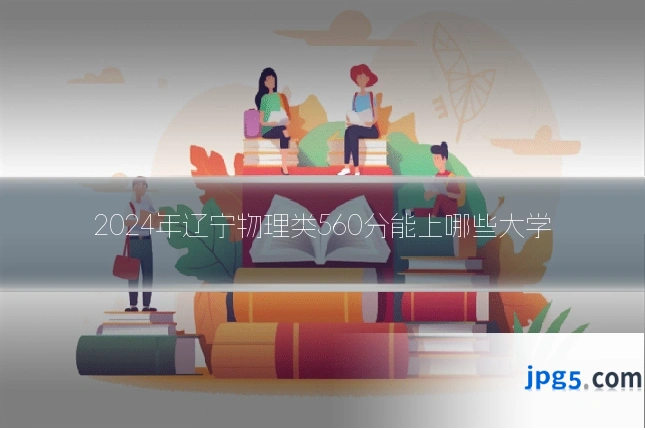 2024年辽宁物理类560分能上哪些大学