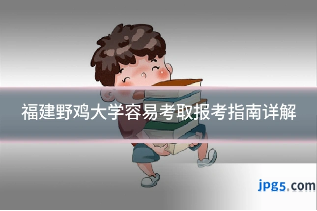 福建野鸡大学容易考取报考指南详解