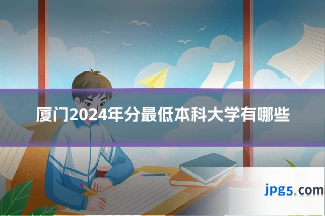 厦门2024年分最低本科大学有哪些