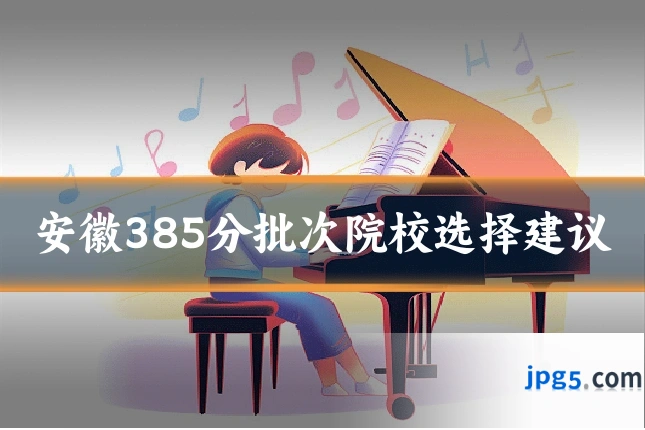 安徽385分批次院校选择建议