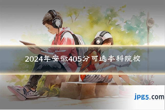 2024年安徽405分可选本科院校