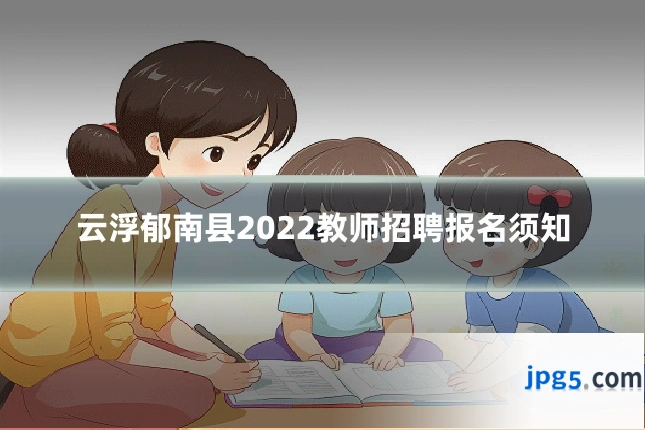 云浮郁南县2022教师招聘报名须知