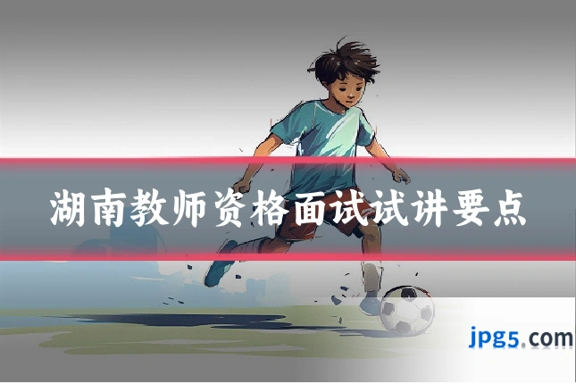 湖南教师资格面试试讲要点