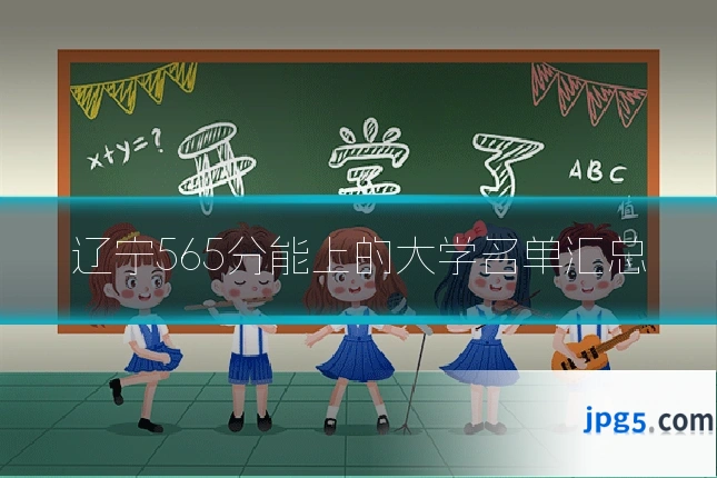 辽宁565分能上的大学名单汇总