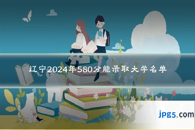辽宁2024年580分能录取大学名单