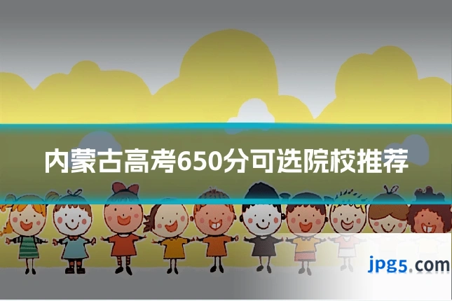 内蒙古高考650分可选院校推荐