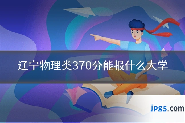 辽宁物理类370分能报什么大学
