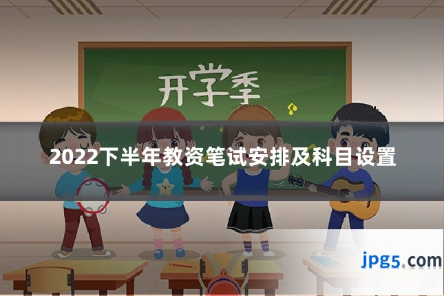 2022下半年教资笔试安排及科目设置