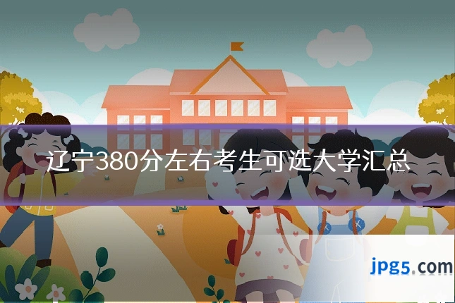 辽宁380分左右考生可选大学汇总