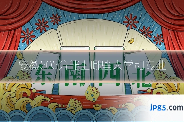 安徽505分能上哪些大学和专业