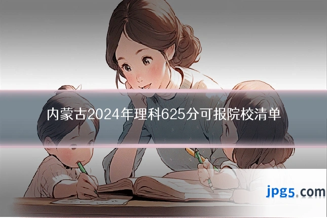 内蒙古2024年理科625分可报院校清单