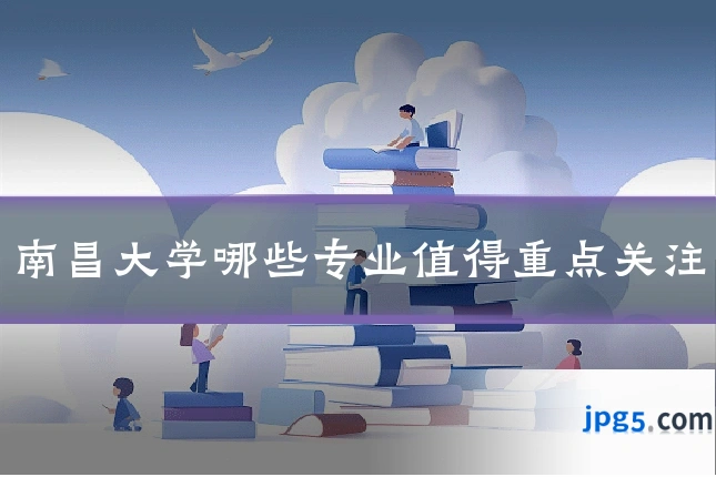 南昌大学哪些专业值得重点关注