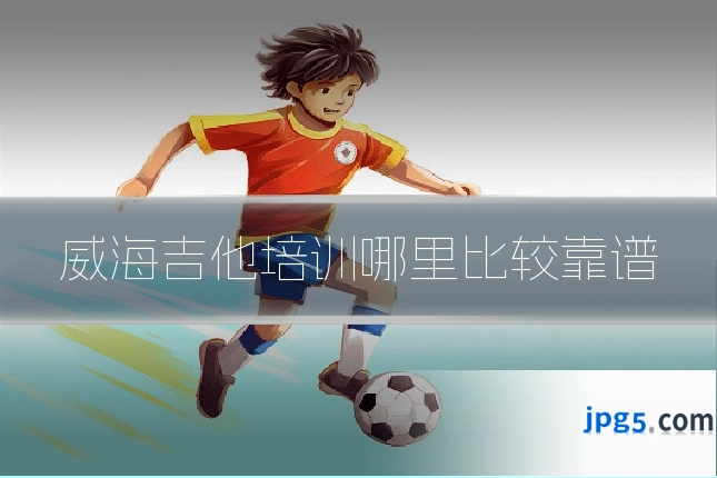 威海吉他培训哪里比较靠谱