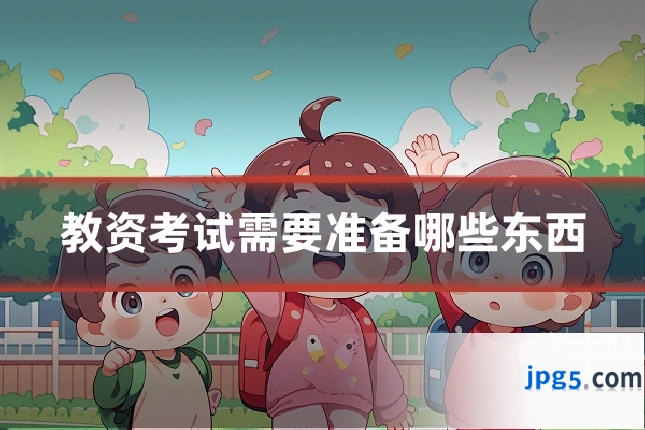 教资考试需要准备哪些东西