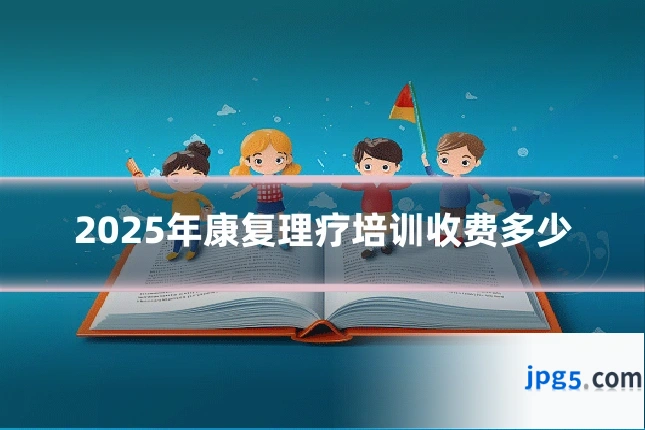 2025年康复理疗培训收费多少