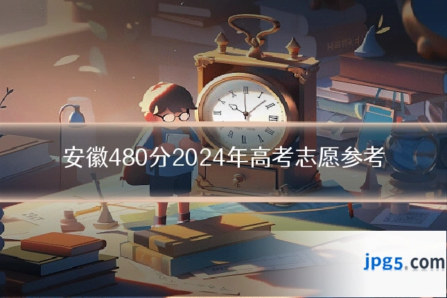 安徽480分2024年高考志愿参考