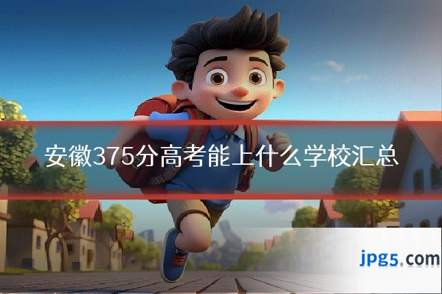 安徽375分高考能上什么学校汇总